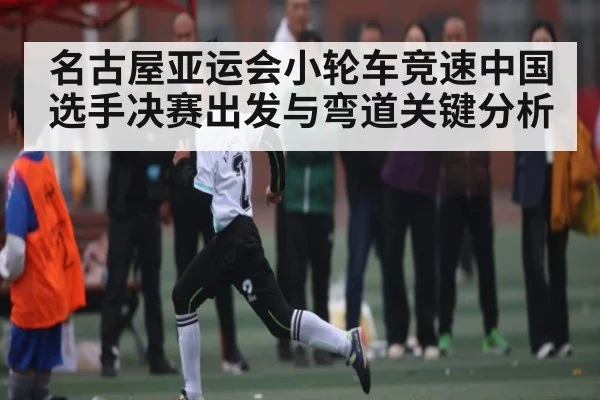 名古屋亚运会小轮车竞速中国选手决赛出发与弯道关键分析