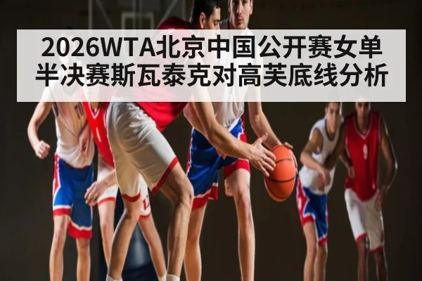 2026WTA北京中国公开赛女单半决赛斯瓦泰克对高芙底线分析